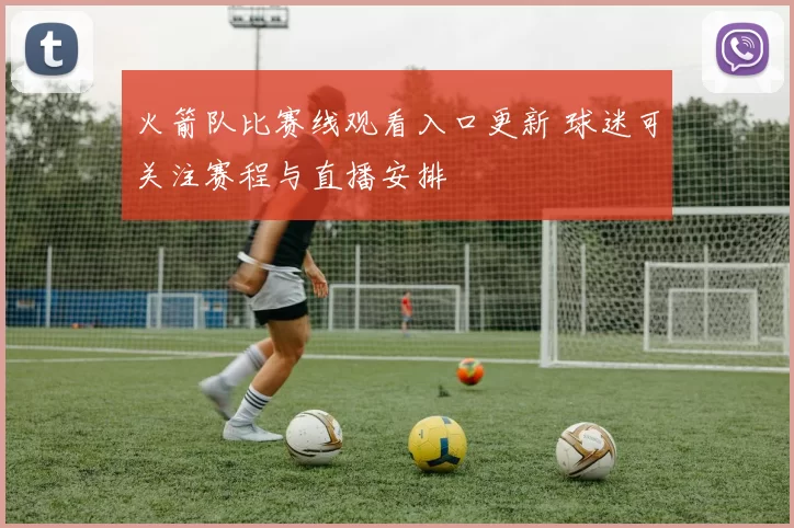 火箭队比赛线观看入口更新 球迷可关注赛程与直播安排