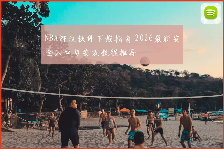 NBA押注软件下载指南 2026最新安全入口与安装教程推荐