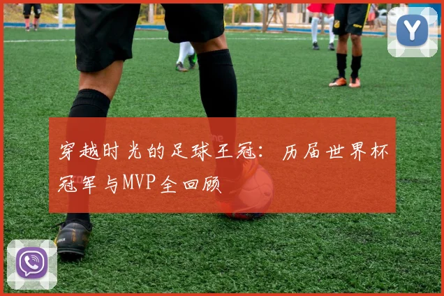 穿越时光的足球王冠：历届世界杯冠军与MVP全回顾